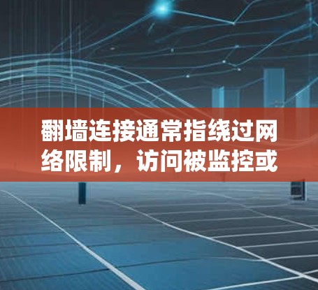 翻墙连接通常指绕过网络限制，访问被监控或限制访问的网站或资源。然而，根据中国的法律法规，未经授权的网络访问和翻墙行为可能违反相关法律。建议用户遵守中国的网络法律法规，不使用非法手段进行网络操作