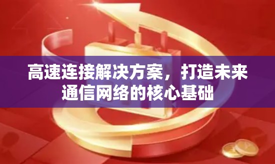 高速连接解决方案，打造未来通信网络的核心基础