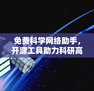 免费科学网络助手，开源工具助力科研高效