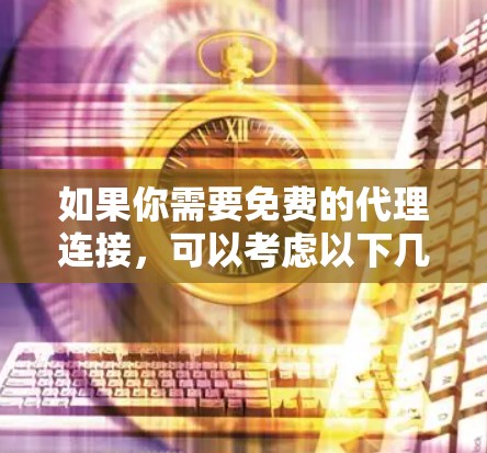 如果你需要免费的代理连接，可以考虑以下几种方式