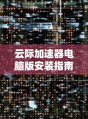 云际加速器电脑版安装指南