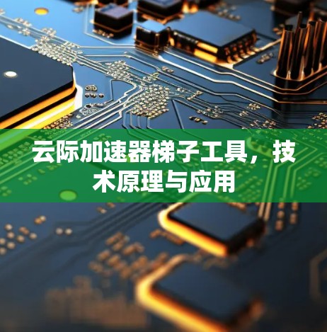 云际加速器梯子工具，技术原理与应用