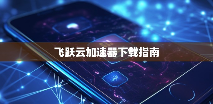 飞跃云加速器下载指南