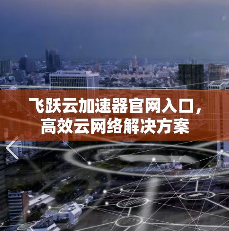 飞跃云加速器官网入口,高效云网络解决方案