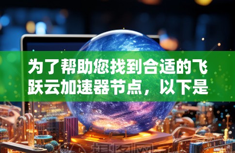 为了帮助您找到合适的飞跃云加速器节点，以下是一步步的指南