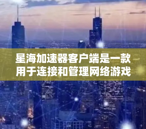 星海加速器客户端是一款用于连接和管理网络游戏加速服务的应用程序。它帮助用户提高游戏的运行效率，减少延迟，或者在某些情况下，允许用户更快速地玩游戏