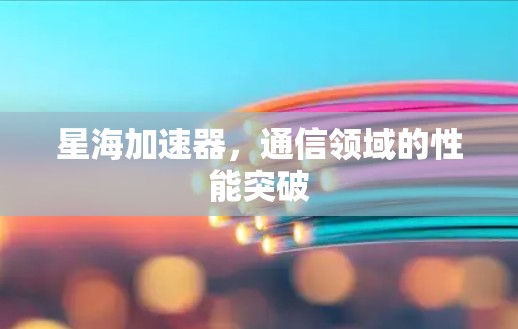 星海加速器,通信领域的性能突破