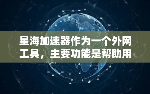 星海加速器作为一个外网工具，主要功能是帮助用户访问外部网络资源，优化网络连接速度。以下是对其功能、使用场景、注意事项的详细分析