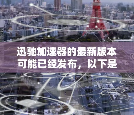 迅驰加速器的最新版本可能已经发布,以下是一些可能的新功能和改进