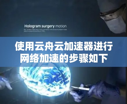 使用云舟云加速器进行网络加速的步骤如下
