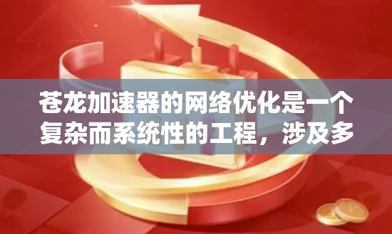 苍龙加速器的网络优化是一个复杂而系统性的工程,涉及多个方面的考量和技术应用。以下是针对苍龙加速器网络优化的分步解释