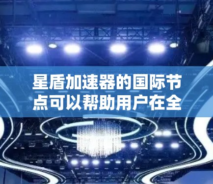 星盾加速器的国际节点可以帮助用户在全球范围内更高效地访问网络资源,优化数据传输性能。以下是关于星盾加速器国际节点的一些详细说明
