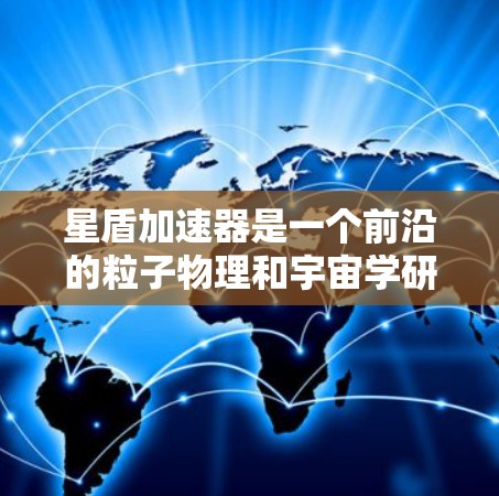 星盾加速器是一个前沿的粒子物理和宇宙学研究工具,旨在探索高能粒子与宇宙环境的相互作用,帮助我们理解暗物质、宇宙辐射及新物理现象。以下是对星盾加速器的详细分析