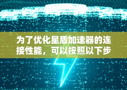 为了优化星盾加速器的连接性能,可以按照以下步骤进行