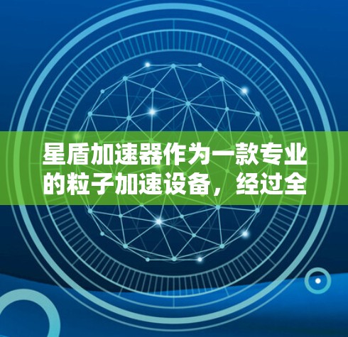 星盾加速器作为一款专业的粒子加速设备,经过全面的评测可以得出以下结论