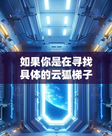 如果你是在寻找具体的云狐梯子软件或工具,建议在互联网上搜索相关关键词,或者访问官方网站或相关开发者的页面以获取更多信息。同时,确保从可信来源下载任何软件,以避免安全风险
