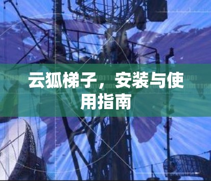 云狐梯子,安装与使用指南