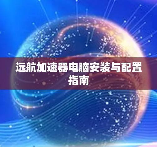 远航加速器电脑安装与配置指南