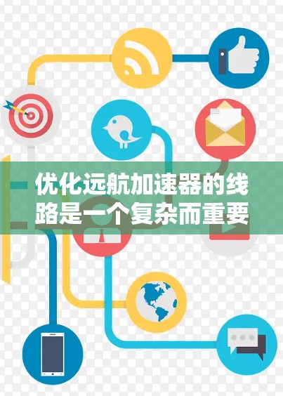 优化远航加速器的线路是一个复杂而重要的工程任务，涉及多个方面的考虑和调整。以下是对优化过程的总结和建议