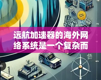 远航加速器的海外网络系统是一个复杂而高效的工具,旨在通过分片传输、智能路由和并行传输等技术,大幅缩短跨国数据传输的时间和带宽消耗。以下是对远航加速器海外网络的详细分析