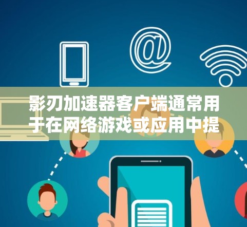 影刃加速器客户端通常用于在网络游戏或应用中提供性能优化或加速功能。如果你正在寻找影刃加速器的客户端,可能需要从官方网站或相关应用商店下载