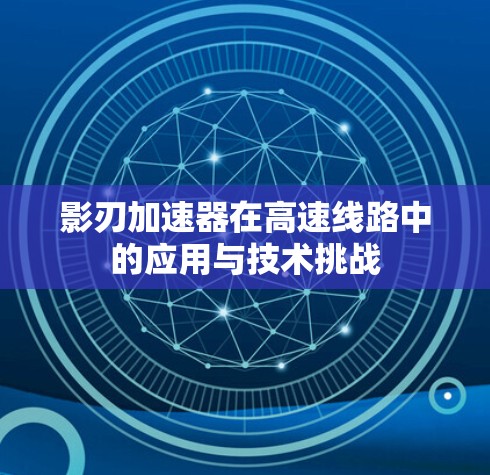 影刃加速器在高速线路中的应用与技术挑战