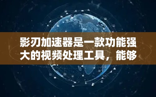 影刃加速器是一款功能强大的视频处理工具,能够帮助用户快速播放视频,同时保持高画质和清晰的音质。根据不同需求和使用场景,以下是一些推荐的影刃加速器集合