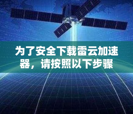 为了安全下载雷云加速器,请按照以下步骤操作