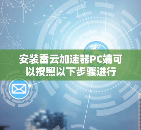 安装雷云加速器PC端可以按照以下步骤进行 安装雷云加速器PC端可以按照以下步骤进行