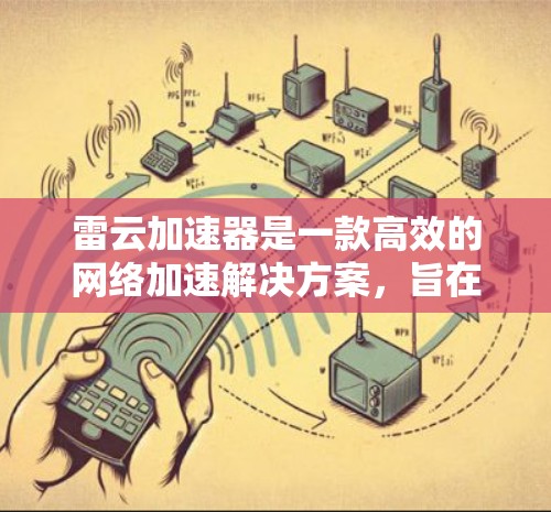 雷云加速器是一款高效的网络加速解决方案，旨在优化云服务器的访问速度。以下是关于雷云加速器外网工具的详细指南，帮助您更好地利用这些工具