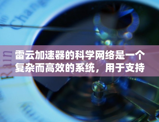 雷云加速器的科学网络是一个复杂而高效的系统,用于支持高能物理实验中的数据传输和处理。以下是对该网络的详细分析 雷云加速器的科学网络是一个复杂而高效的系统,用于支持高能物理实验中的数据传输和处理。以下是对该网络的详细分析