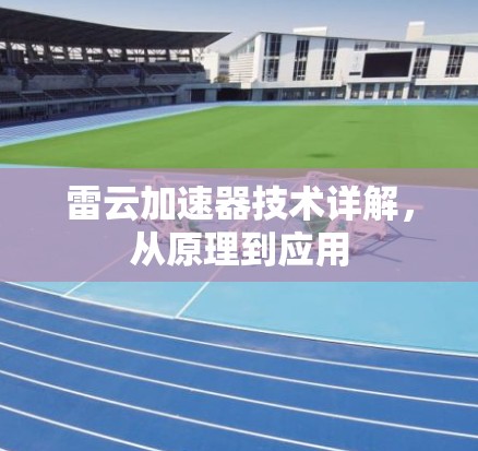 雷云加速器技术详解,从原理到应用 雷云加速器技术详解,从原理到应用