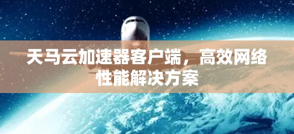 天马云加速器客户端,高效网络性能解决方案 天马云加速器客户端,高效网络性能解决方案