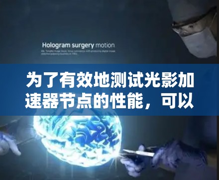 为了有效地测试光影加速器节点的性能,可以按照以下步骤进行 为了有效地测试光影加速器节点的性能,可以按照以下步骤进行