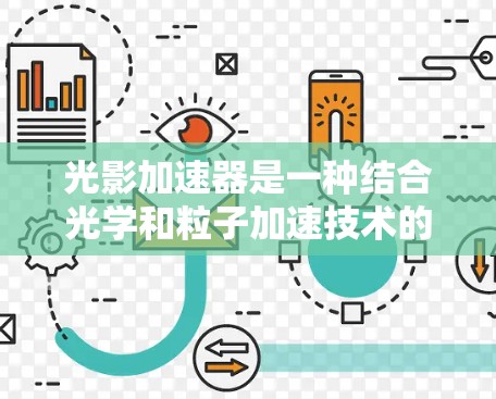 光影加速器是一种结合光学和粒子加速技术的新兴科学工具,旨在利用光线引导和加速电子或其他粒子。以下是对光影加速器的详细分析