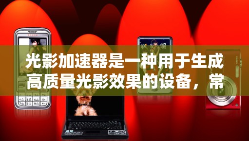 光影加速器是一种用于生成高质量光影效果的设备，常见于计算机图形学和视觉效果制作中。它通过创造大量光线来模拟真实的光照和阴影，从而提升图像的真实感和视觉吸引力。以下是使用光影加速器的基本说明和步骤