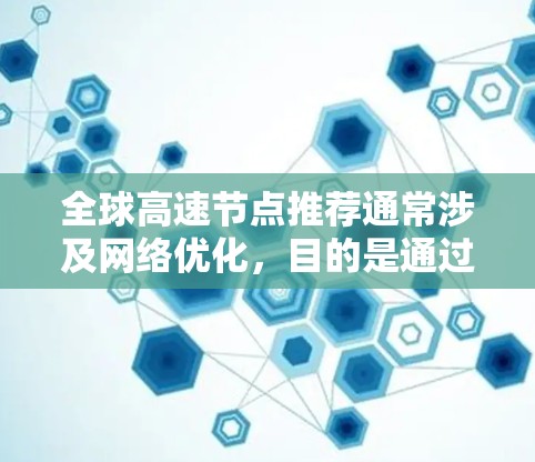 全球高速节点推荐通常涉及网络优化,目的是通过选择最佳的服务器位置来提高数据传输速度和稳定性。以下是一些可能的建议和方法