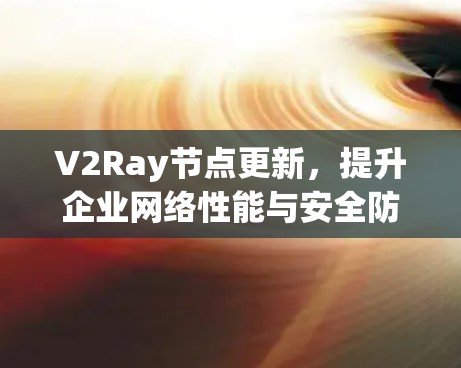 V2Ray节点更新，提升企业网络性能与安全防护能力