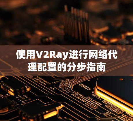 使用V2Ray进行网络代理配置的分步指南
