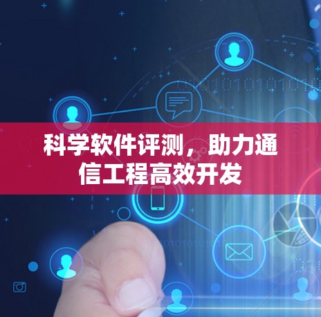 科学软件评测,助力通信工程高效开发