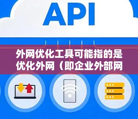 外网优化工具可能指的是优化外网(即企业外部网络)的性能、速度或安全性等方面的工具和技术。以下是一些常见的外网优化工具和方法