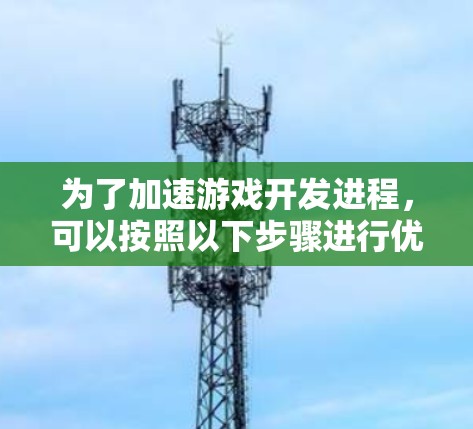 为了加速游戏开发进程,可以按照以下步骤进行优化和改进 为了加速游戏开发进程,可以按照以下步骤进行优化和改进