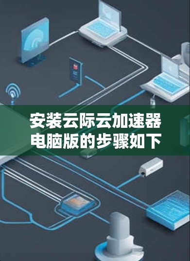 安装云际云加速器电脑版的步骤如下