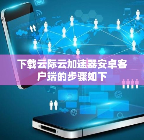 下载云际云加速器安卓客户端的步骤如下