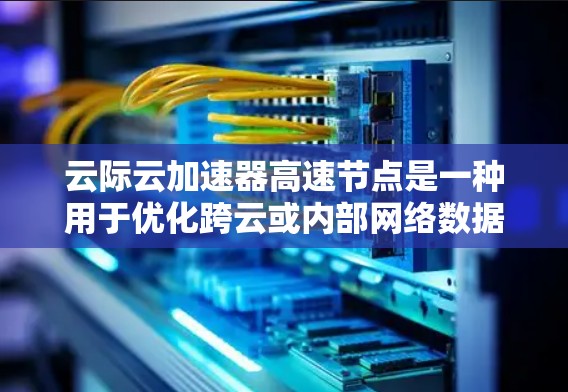 云际云加速器高速节点是一种用于优化跨云或内部网络数据传输的高性能设备。它通过缓存技术、分块传输和智能算法等手段显著降低数据传输延迟,提升带宽利用率,从而提高整体网络性能。以下是对其的详细分析 云际云加速器高速节点是一种用于优化跨云或内部网络数据传输的高性能设备。它通过缓存技术、分块传输和智能算法等手段显著降低数据传输延迟,提升带宽利用率,从而提高整体网络性能。以下是对其的详细分析