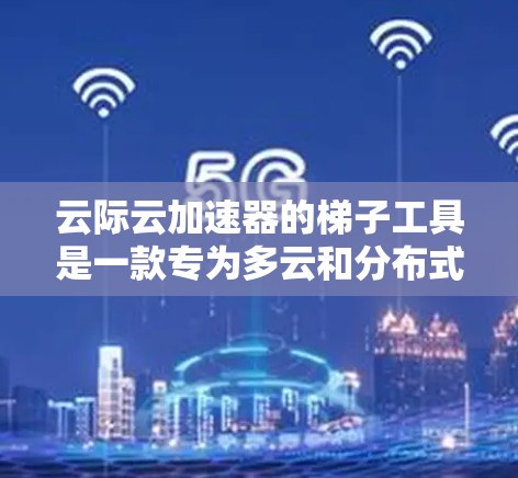 云际云加速器的梯子工具是一款专为多云和分布式环境设计的数据同步和缓存管理工具,旨在提升数据访问效率并确保数据一致性。以下是对梯子工具的详细分析和总结 云际云加速器的梯子工具是一款专为多云和分布式环境设计的数据同步和缓存管理工具,旨在提升数据访问效率并确保数据一致性。以下是对梯子工具的详细分析和总结