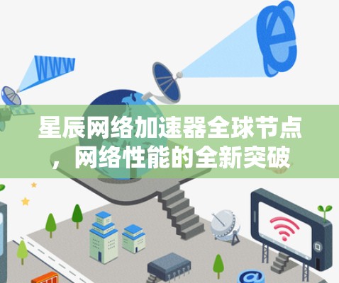 星辰网络加速器全球节点,网络性能的全新突破 星辰网络加速器全球节点,网络性能的全新突破