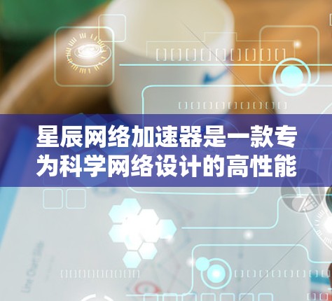 星辰网络加速器是一款专为科学网络设计的高性能网络优化工具,旨在提升数据传输效率和网络性能,适用于处理大规模科学数据的场景。以下是对星辰网络加速器的详细分析和总结