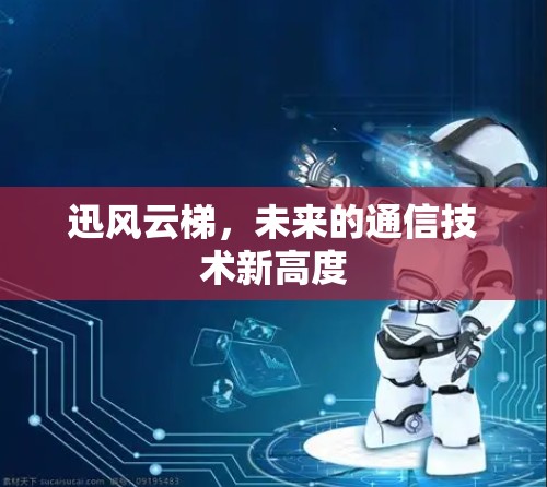 迅风云梯,未来的通信技术新高度