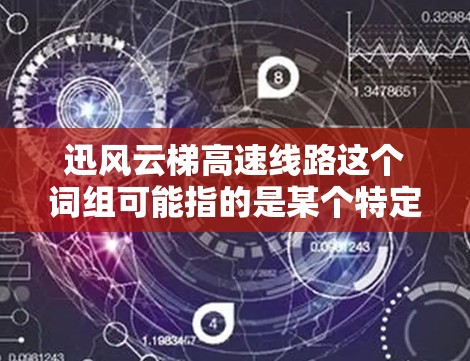 迅风云梯高速线路这个词组可能指的是某个特定领域的产品或技术,例如电子电路设计中的高速线路设计。然而,由于迅风云梯这一名称并不常见,可能是特定品牌、产品线或项目的名称